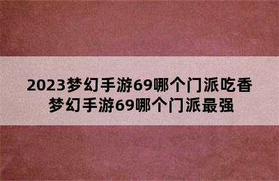 2023梦幻手游69哪个门派吃香 梦幻手游69哪个门派最强